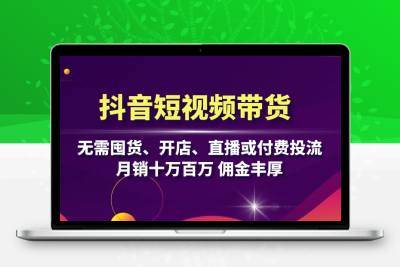 （13111期）抖音短视频带货：无需囤货、开店、直播或付费投流，月销十万百万 佣金丰厚